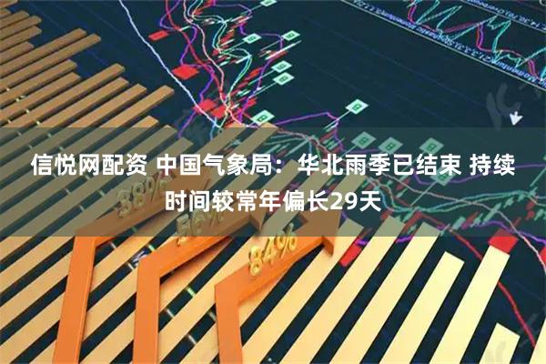 信悦网配资 中国气象局：华北雨季已结束&#32;持续时间较常年偏长29天