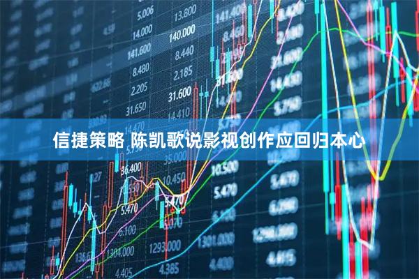 信捷策略 陈凯歌说影视创作应回归本心