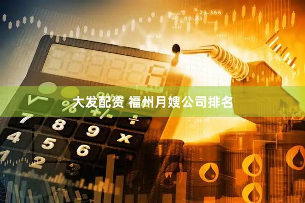 大发配资 福州月嫂公司排名