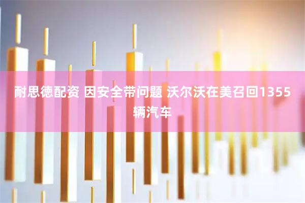 耐思徳配资 因安全带问题 沃尔沃在美召回1355辆汽车