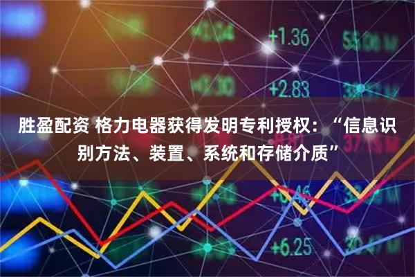 胜盈配资 格力电器获得发明专利授权：“信息识别方法、装置、系统和存储介质”