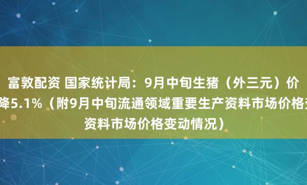富敦配资 国家统计局：9月中旬生猪（外三元）价格环比下降5.1%（附9月中旬流通领域重要生产资料市场价格变动情况）