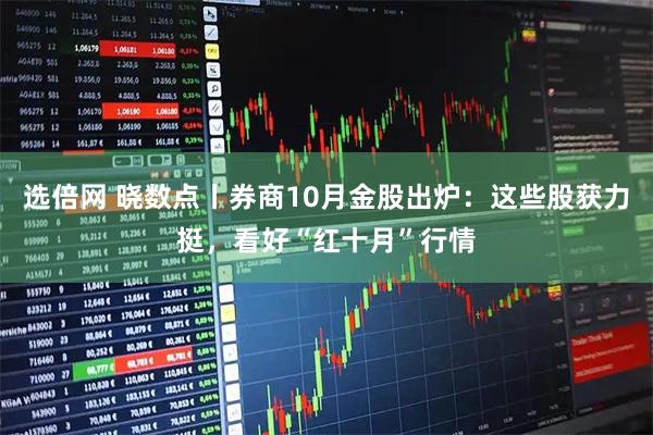 选倍网 晓数点丨券商10月金股出炉：这些股获力挺，看好“红十月”行情