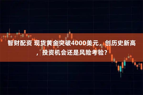 智财配资 现货黄金突破4000美元，创历史新高，投资机会还是风险考验？
