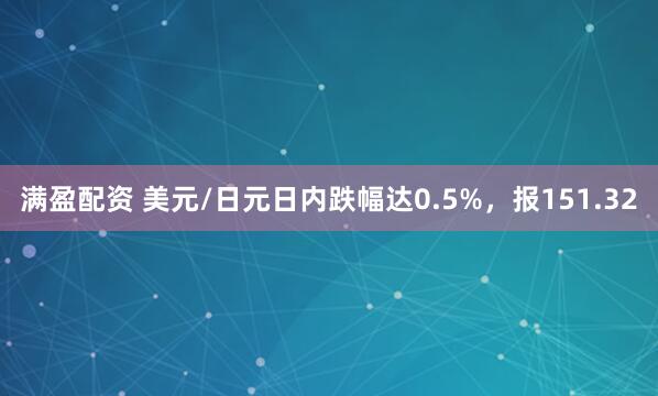 满盈配资 美元/日元日内跌幅达0.5%，报151.32