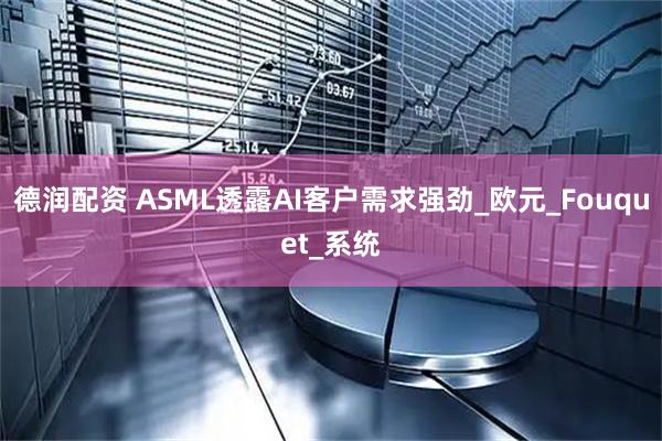 德润配资 ASML透露AI客户需求强劲_欧元_Fouquet_系统