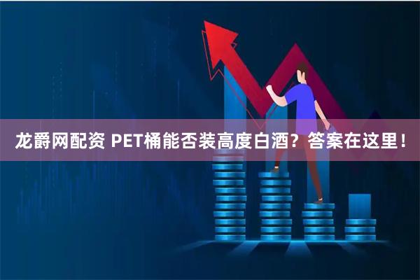 龙爵网配资 PET桶能否装高度白酒？答案在这里！